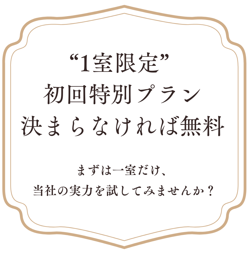 1室限定” 初回特別プラン──決まらなければ無料 まずは一室だけ、当社の実力を試してみませんか？